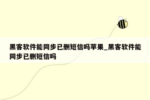 黑客软件能同步已删短信吗苹果_黑客软件能同步已删短信吗