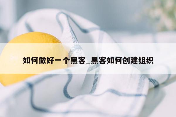 如何做好一个黑客_黑客如何创建组织