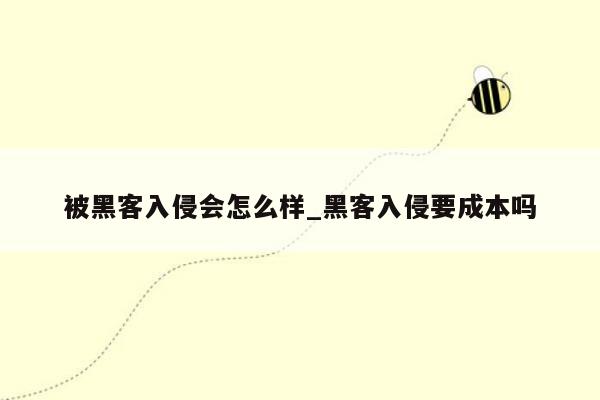 被黑客入侵会怎么样_黑客入侵要成本吗