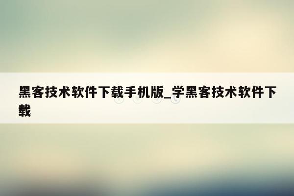 黑客技术软件下载手机版_学黑客技术软件下载