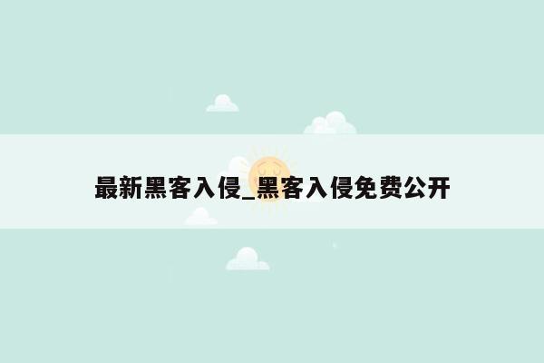 最新黑客入侵_黑客入侵免费公开