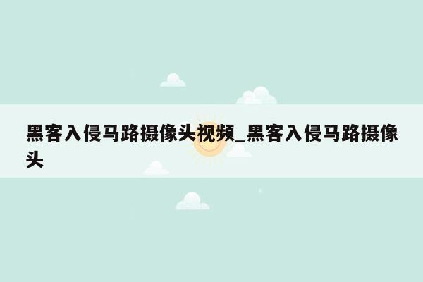 黑客入侵马路摄像头视频_黑客入侵马路摄像头