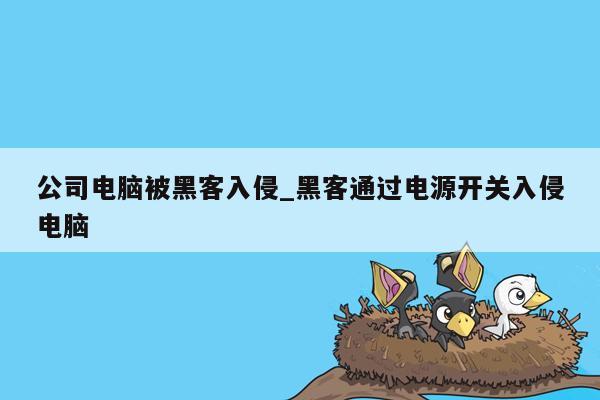 公司电脑被黑客入侵_黑客通过电源开关入侵电脑