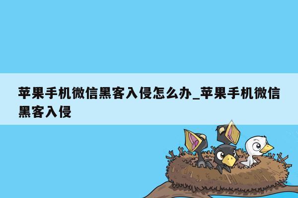 苹果手机微信黑客入侵怎么办_苹果手机微信黑客入侵