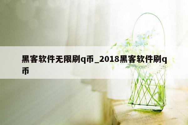 黑客软件无限刷q币_2018黑客软件刷q币