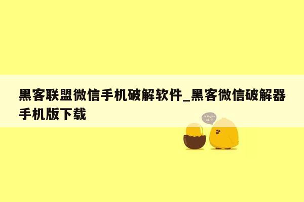 黑客联盟微信手机破解软件_黑客微信破解器手机版下载