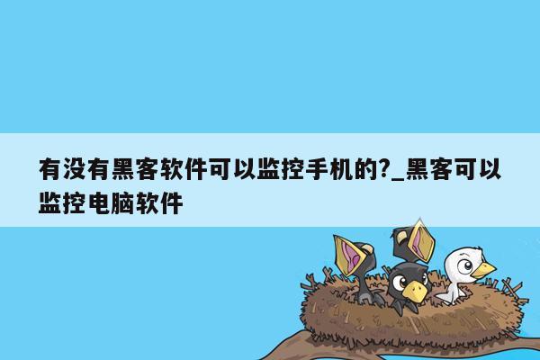 有没有黑客软件可以监控手机的?_黑客可以监控电脑软件