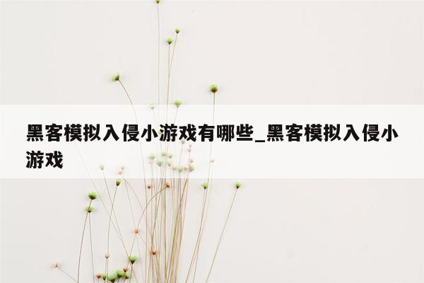 黑客模拟入侵小游戏有哪些_黑客模拟入侵小游戏