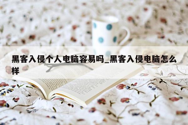 黑客入侵个人电脑容易吗_黑客入侵电脑怎么样