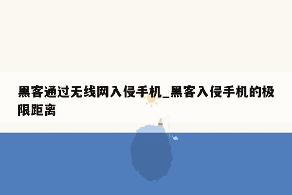 黑客通过无线网入侵手机_黑客入侵手机的极限距离