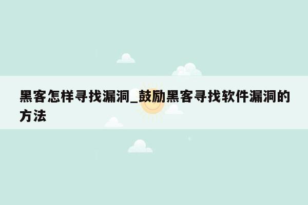 黑客怎样寻找漏洞_鼓励黑客寻找软件漏洞的方法