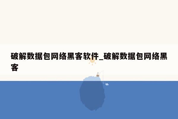破解数据包网络黑客软件_破解数据包网络黑客