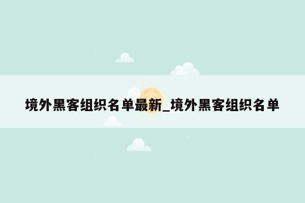 境外黑客组织名单最新_境外黑客组织名单