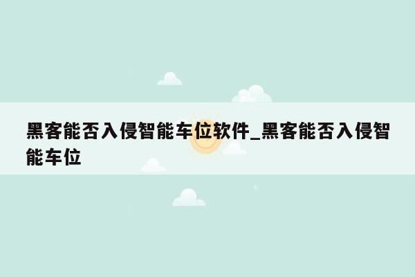 黑客能否入侵智能车位软件_黑客能否入侵智能车位