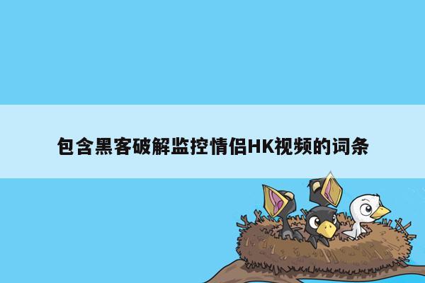 包含黑客破解监控情侣HK视频的词条