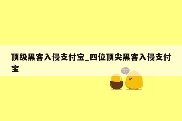顶级黑客入侵支付宝_四位顶尖黑客入侵支付宝