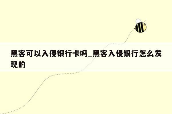 黑客可以入侵银行卡吗_黑客入侵银行怎么发现的