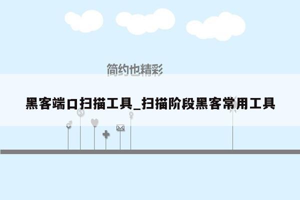 黑客端口扫描工具_扫描阶段黑客常用工具
