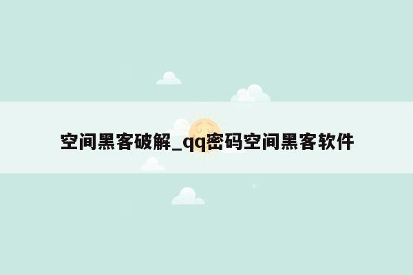 空间黑客破解_qq密码空间黑客软件
