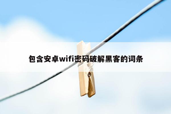 包含安卓wifi密码破解黑客的词条