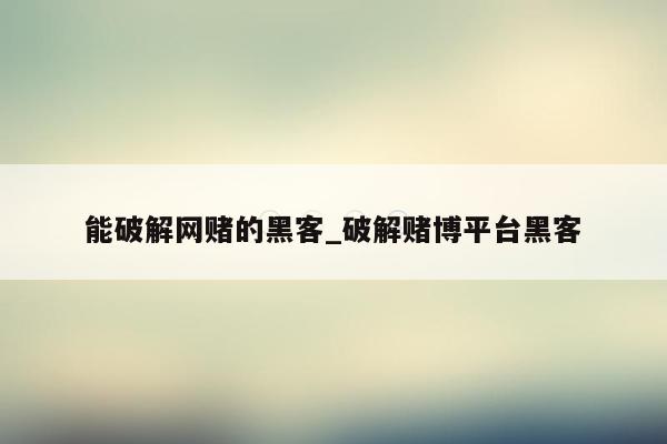 能破解网赌的黑客_破解赌博平台黑客