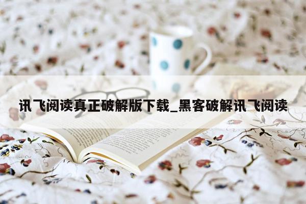 讯飞阅读真正破解版下载_黑客破解讯飞阅读