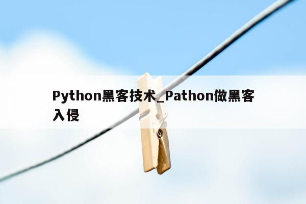Python黑客技术_Pathon做黑客入侵