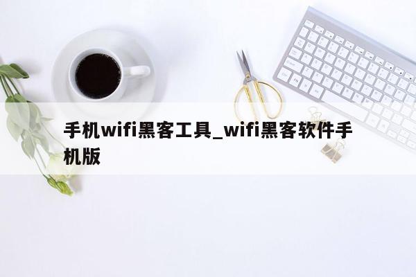 手机wifi黑客工具_wifi黑客软件手机版