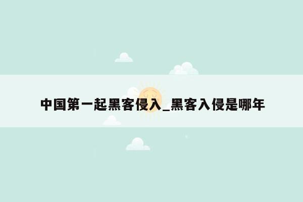 中国第一起黑客侵入_黑客入侵是哪年