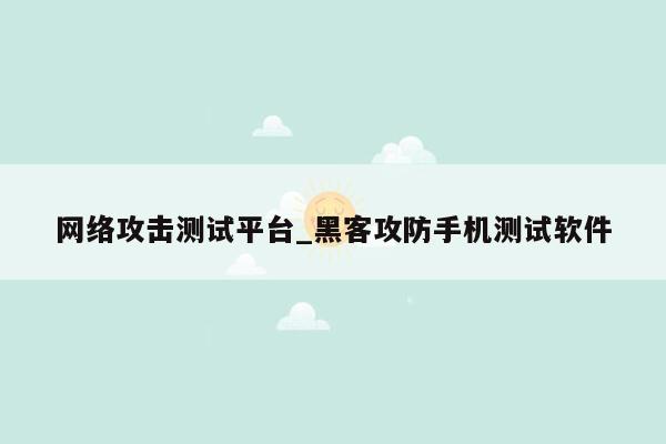 网络攻击测试平台_黑客攻防手机测试软件