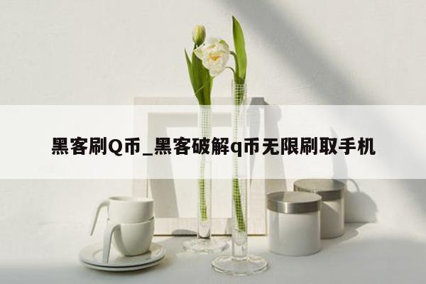 黑客刷Q币_黑客破解q币无限刷取手机