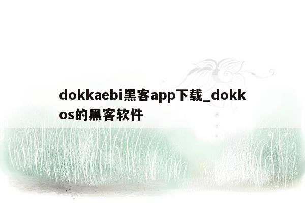 dokkaebi黑客app下载_dokkos的黑客软件