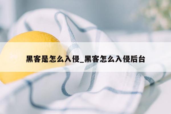 黑客是怎么入侵_黑客怎么入侵后台