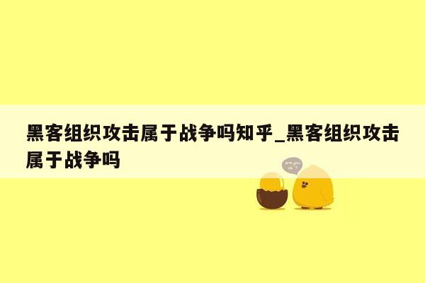 黑客组织攻击属于战争吗知乎_黑客组织攻击属于战争吗