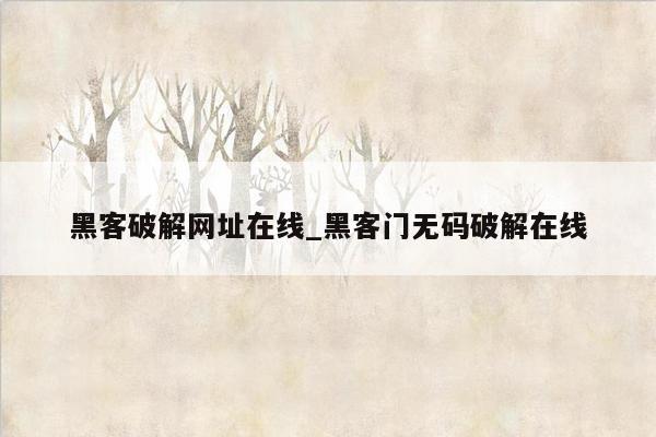 黑客破解网址在线_黑客门无码破解在线