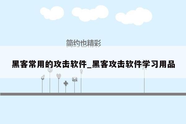 黑客常用的攻击软件_黑客攻击软件学习用品