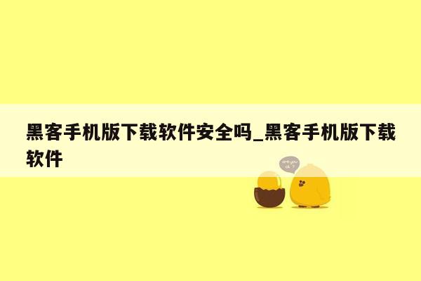 黑客手机版下载软件安全吗_黑客手机版下载软件