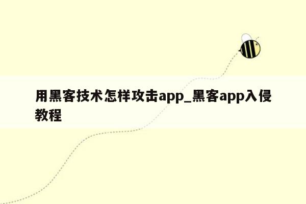 用黑客技术怎样攻击app_黑客app入侵教程