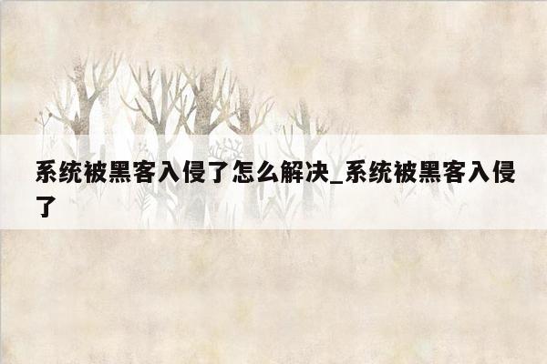 系统被黑客入侵了怎么解决_系统被黑客入侵了