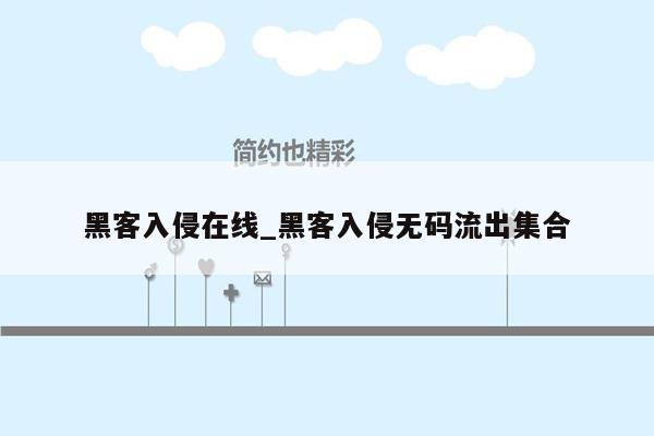 黑客入侵在线_黑客入侵无码流出集合