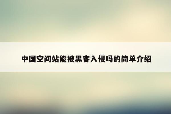 中国空间站能被黑客入侵吗的简单介绍