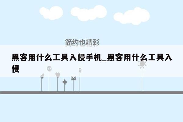 黑客用什么工具入侵手机_黑客用什么工具入侵