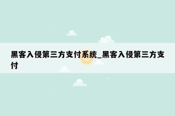 黑客入侵第三方支付系统_黑客入侵第三方支付