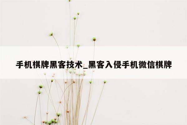 手机棋牌黑客技术_黑客入侵手机微信棋牌