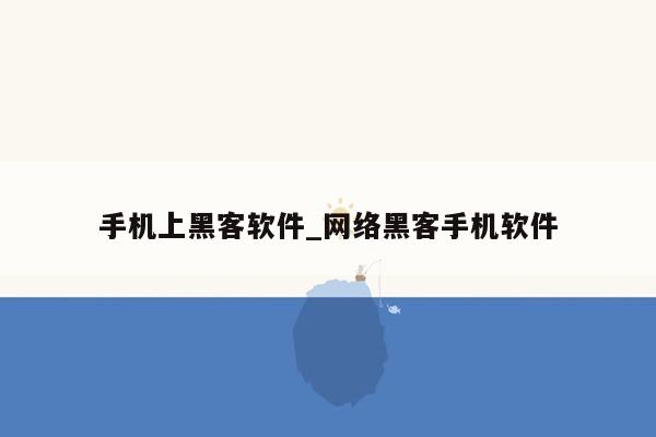 手机上黑客软件_网络黑客手机软件