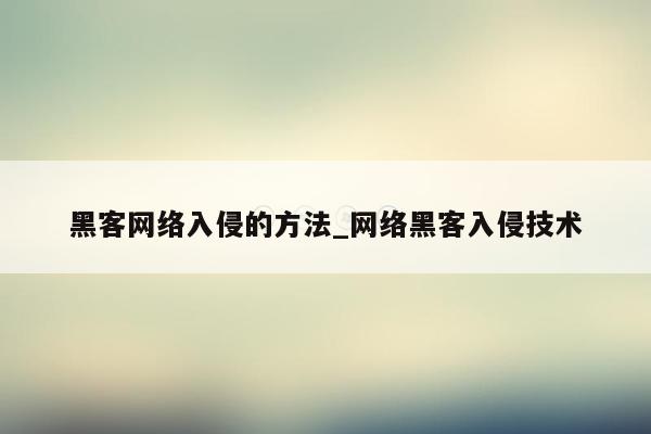 黑客网络入侵的方法_网络黑客入侵技术
