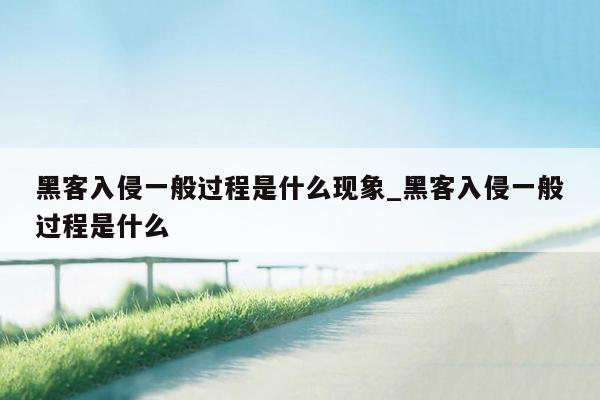 黑客入侵一般过程是什么现象_黑客入侵一般过程是什么