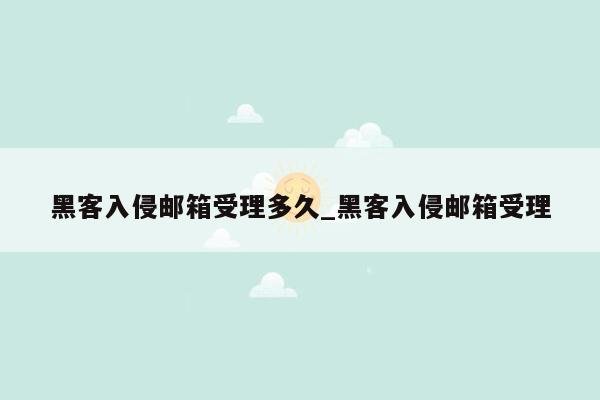 黑客入侵邮箱受理多久_黑客入侵邮箱受理