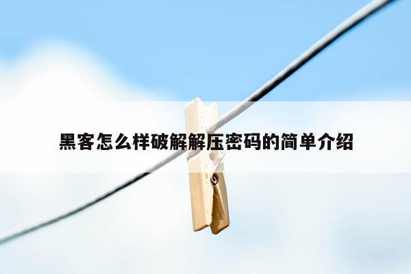 黑客怎么样破解解压密码的简单介绍