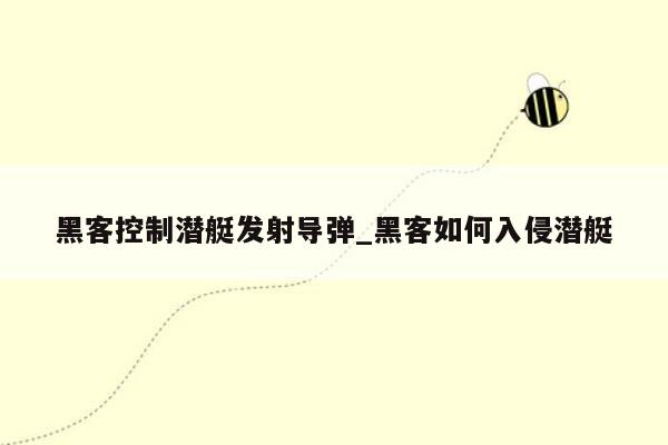 黑客控制潜艇发射导弹_黑客如何入侵潜艇